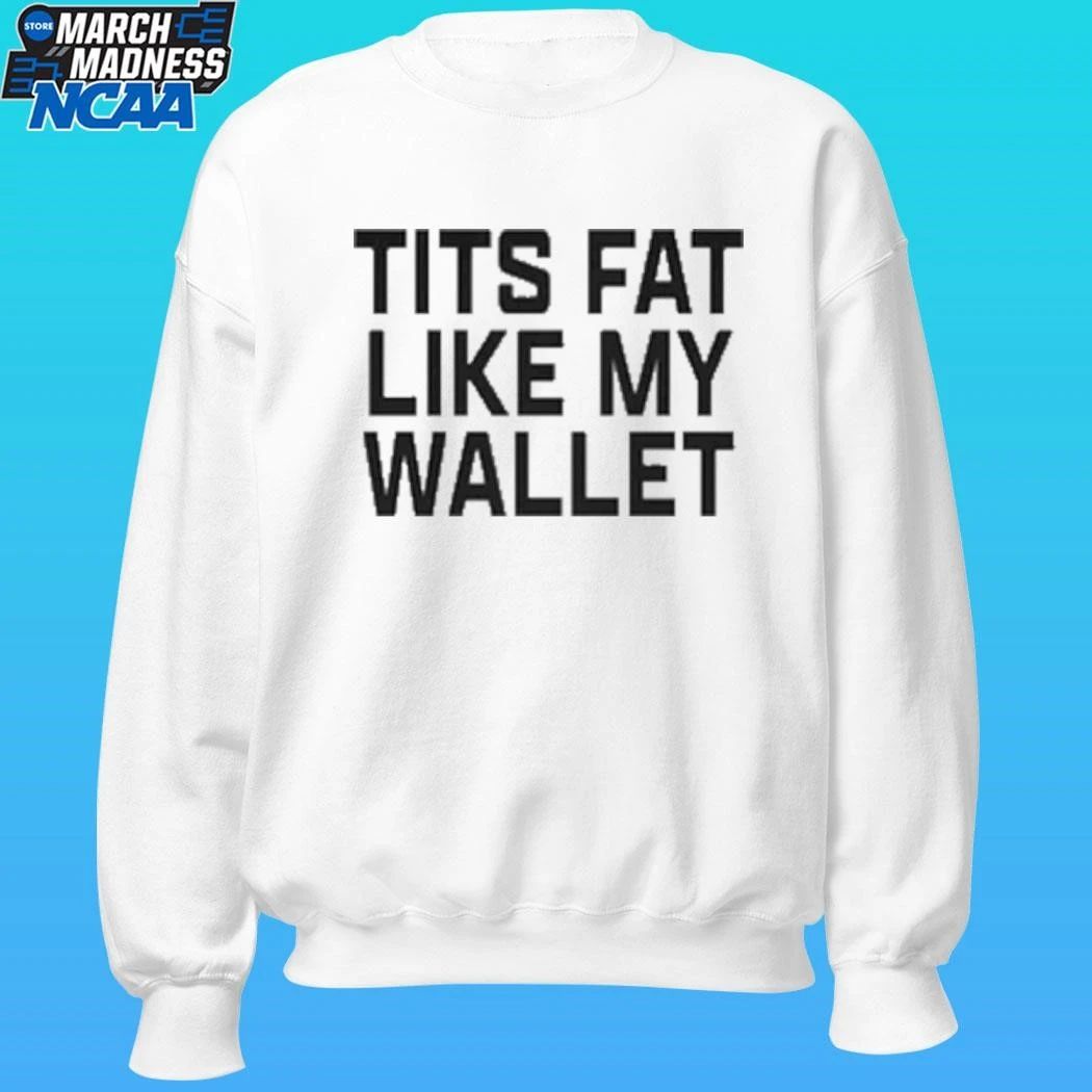 Tits Fat Like My Wallet Shirt