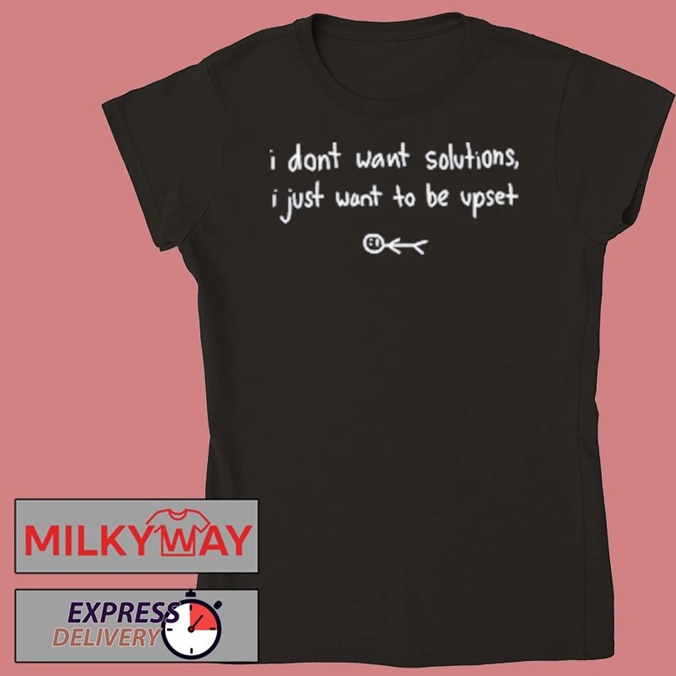I Don’t Want Solutions shirt
