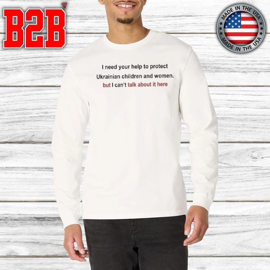I Need Your Help To Protect Ukrainian Children And Women But I Can’t Talk About It Here Shirt