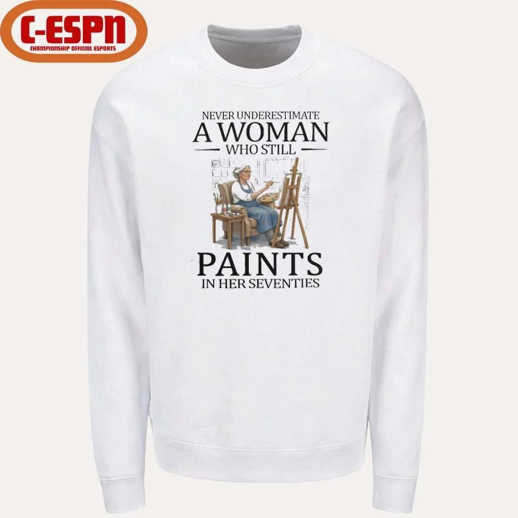 Never Underestimate A Woman Who Still Paints In Her Seventies Shirt