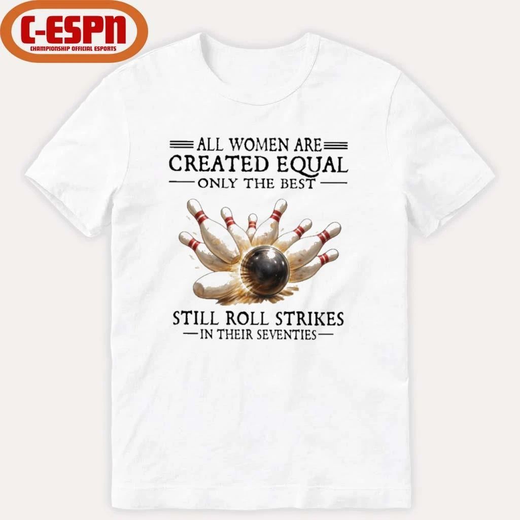 All Women Are Created Equal Only The Best Still Roll Strikes In Their Seventies Shirt