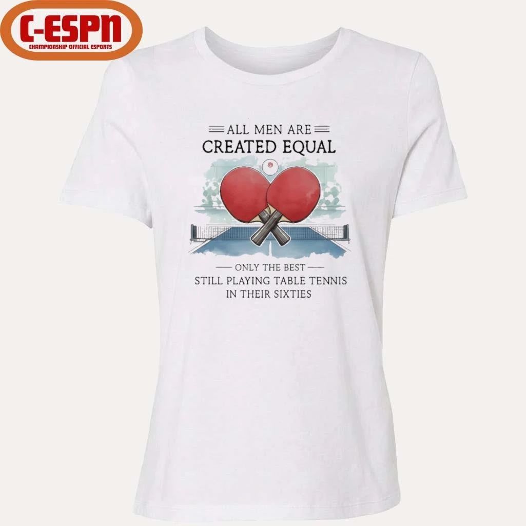 All Men Are Created Equal, Only The Best Still Playing Table Tennis In Their Sixties T-Shirt
