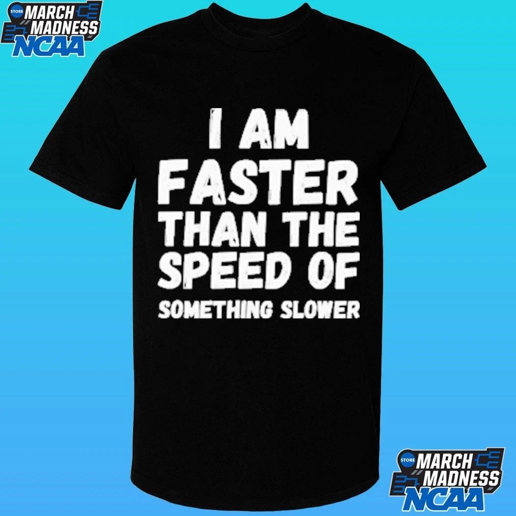 I Am Faster Than The Speed Of Something Slower Shirt