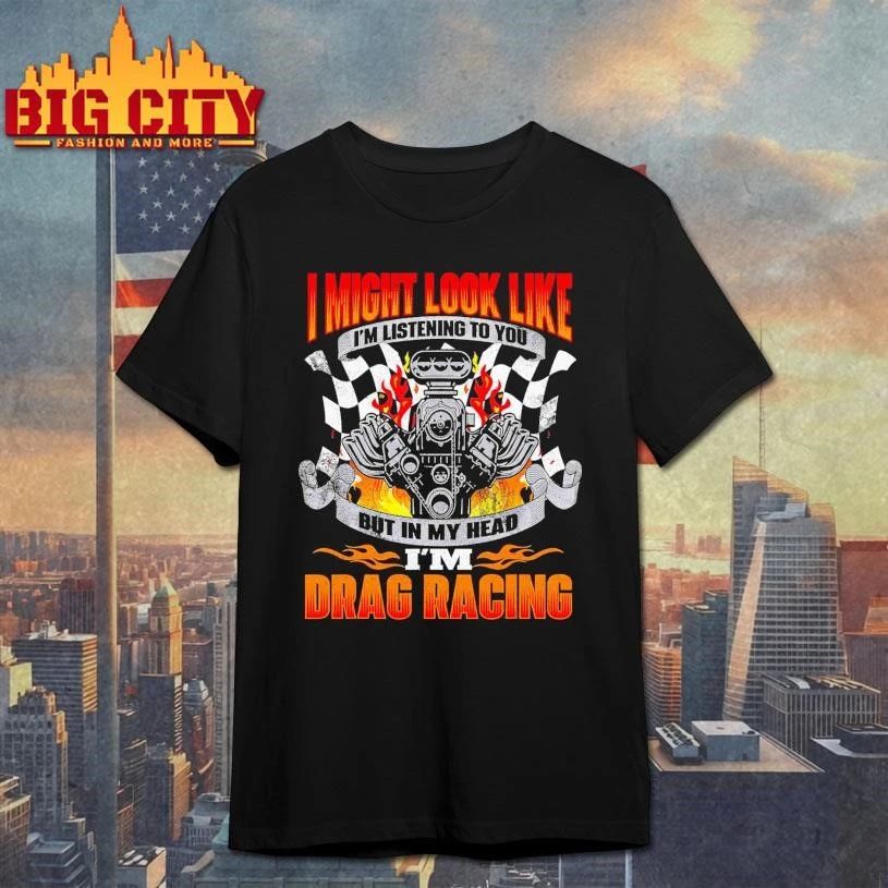 Funny Drag Racing Car I might look like I’m listening to you but in my head I’m drag racing graphic shirt