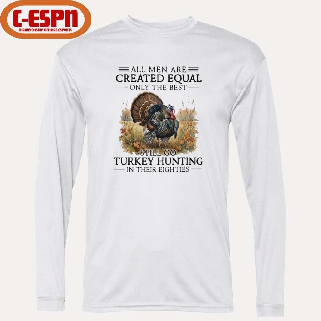 All Men Are Created Equal Only The Best Still Go Turkey Hunting In Their Eighties T-Shirt