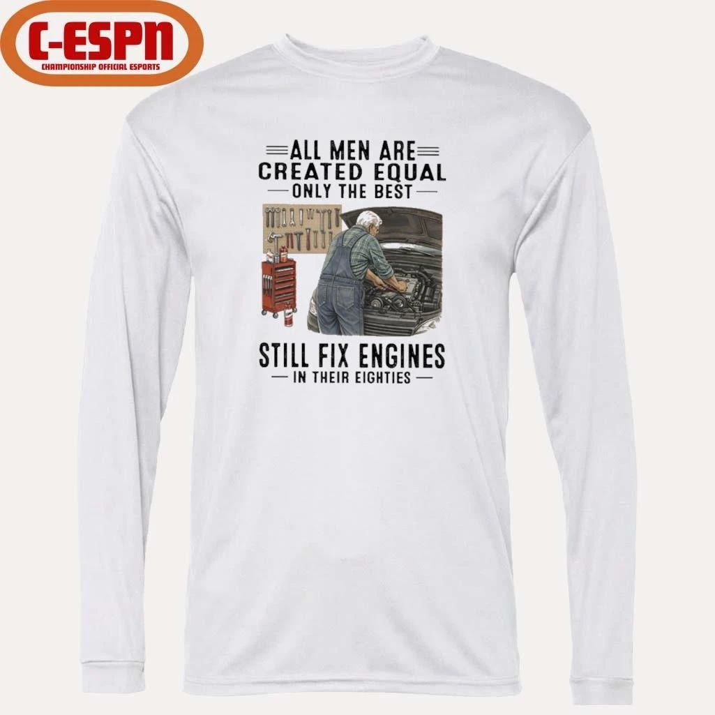 All Men Are Created Equal Only The Best Still Fix Engines In Their Eighties Shirt