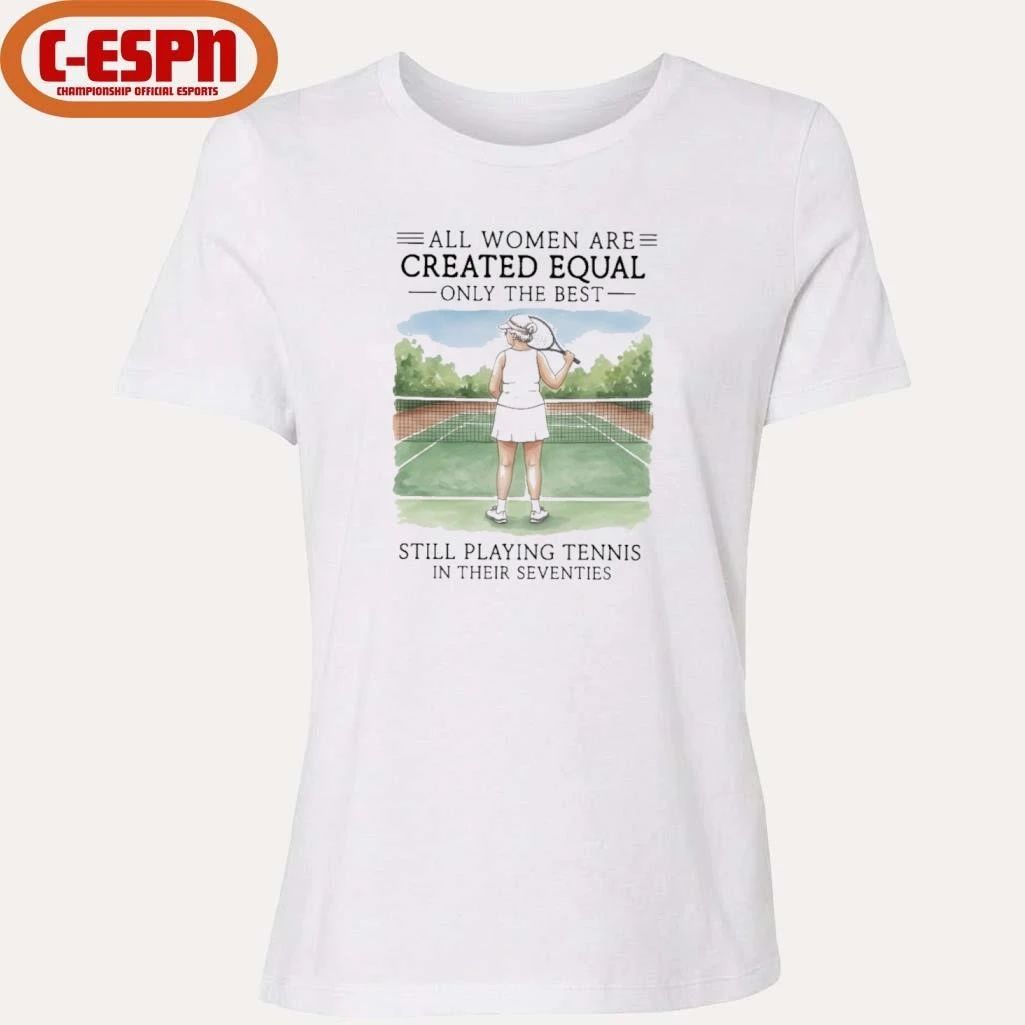 All Women Are Created Equal Only The Best Still Playing Tennis In Their Seventies Shirt