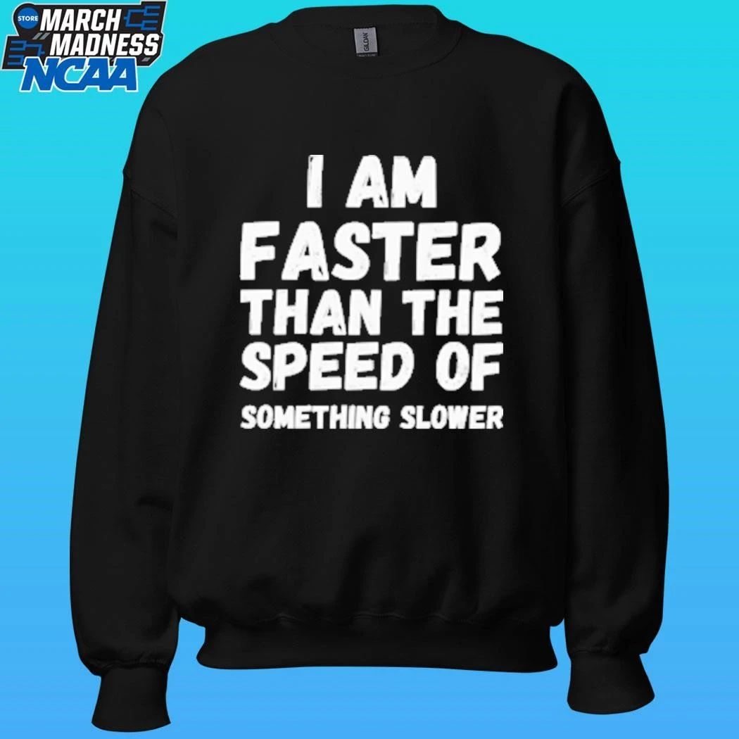 I Am Faster Than The Speed Of Something Slower Shirt