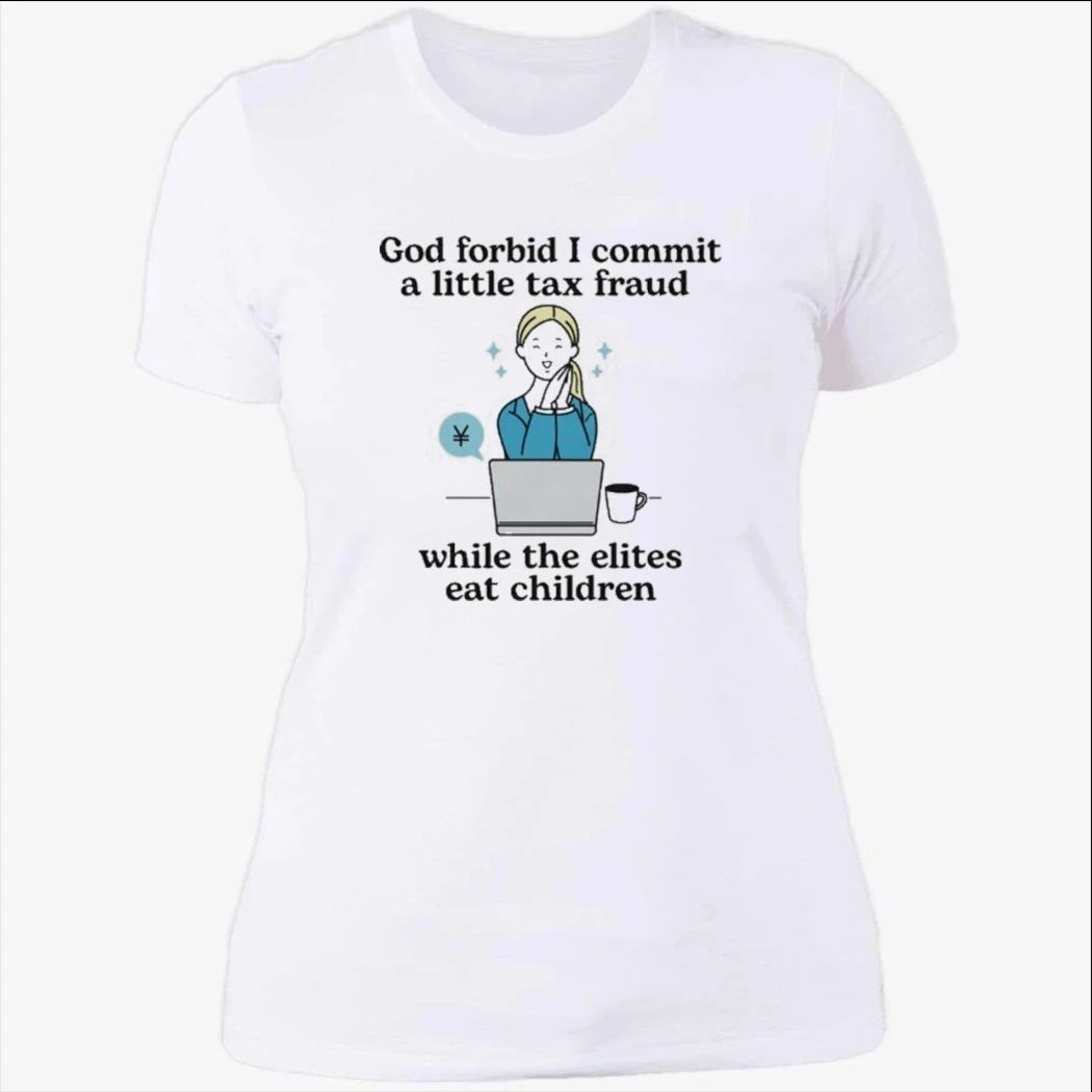 God Forbid I Commit A Little Tax Fraud While The Elites Eat Children Shirt