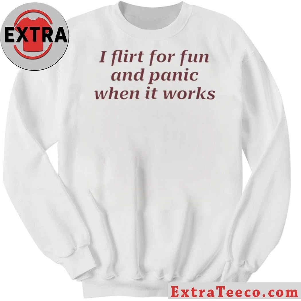 I Flirt For Fun And Panic When It Works Shirt
