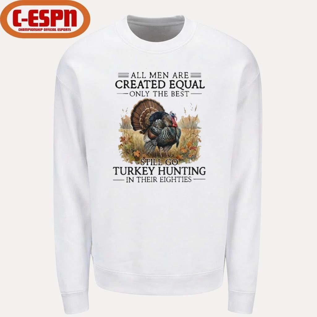 All Men Are Created Equal Only The Best Still Go Turkey Hunting In Their Eighties T-Shirt