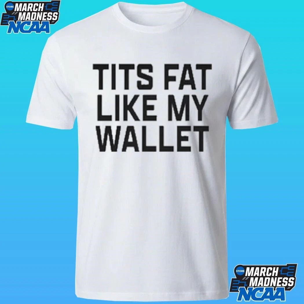 Tits Fat Like My Wallet Shirt