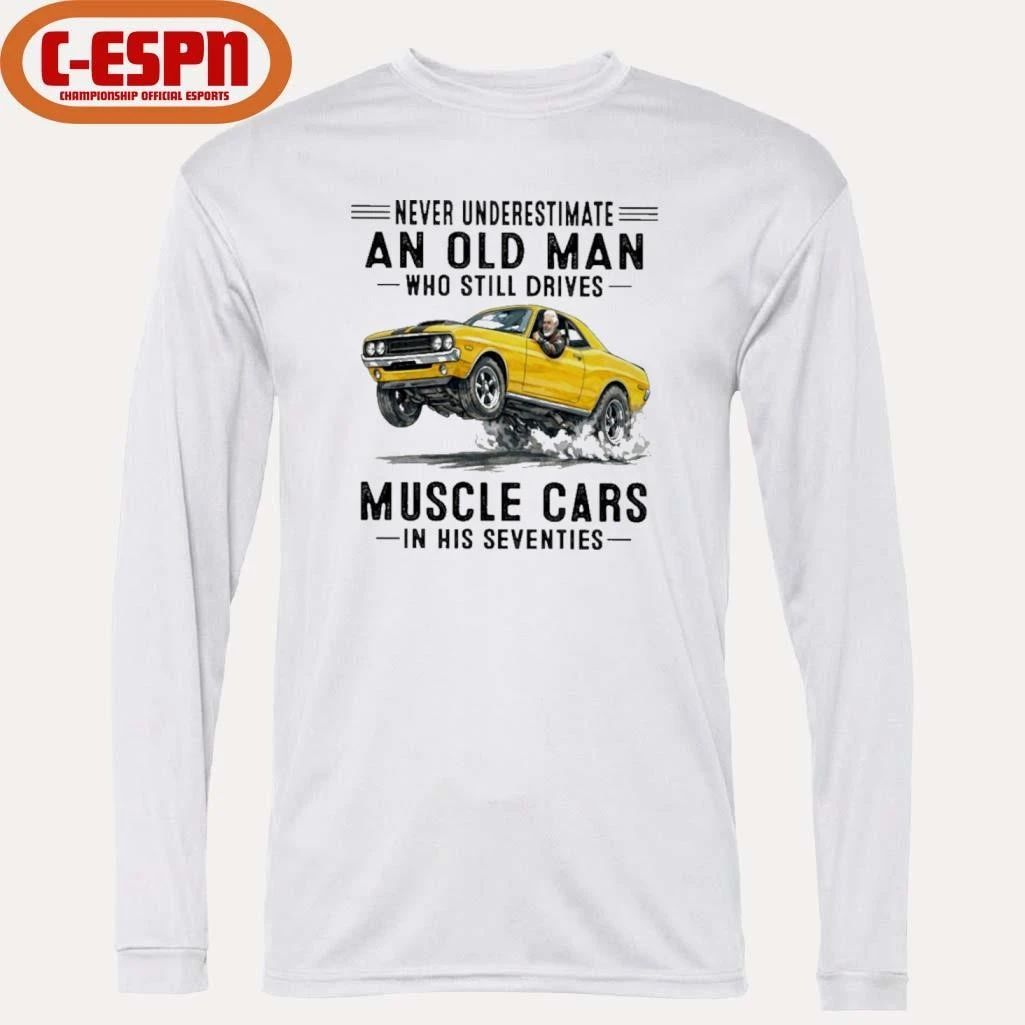 Grandpa Never Underestimate An Old Man Who Still Drives Muscle Cars In His Seventies Shirt