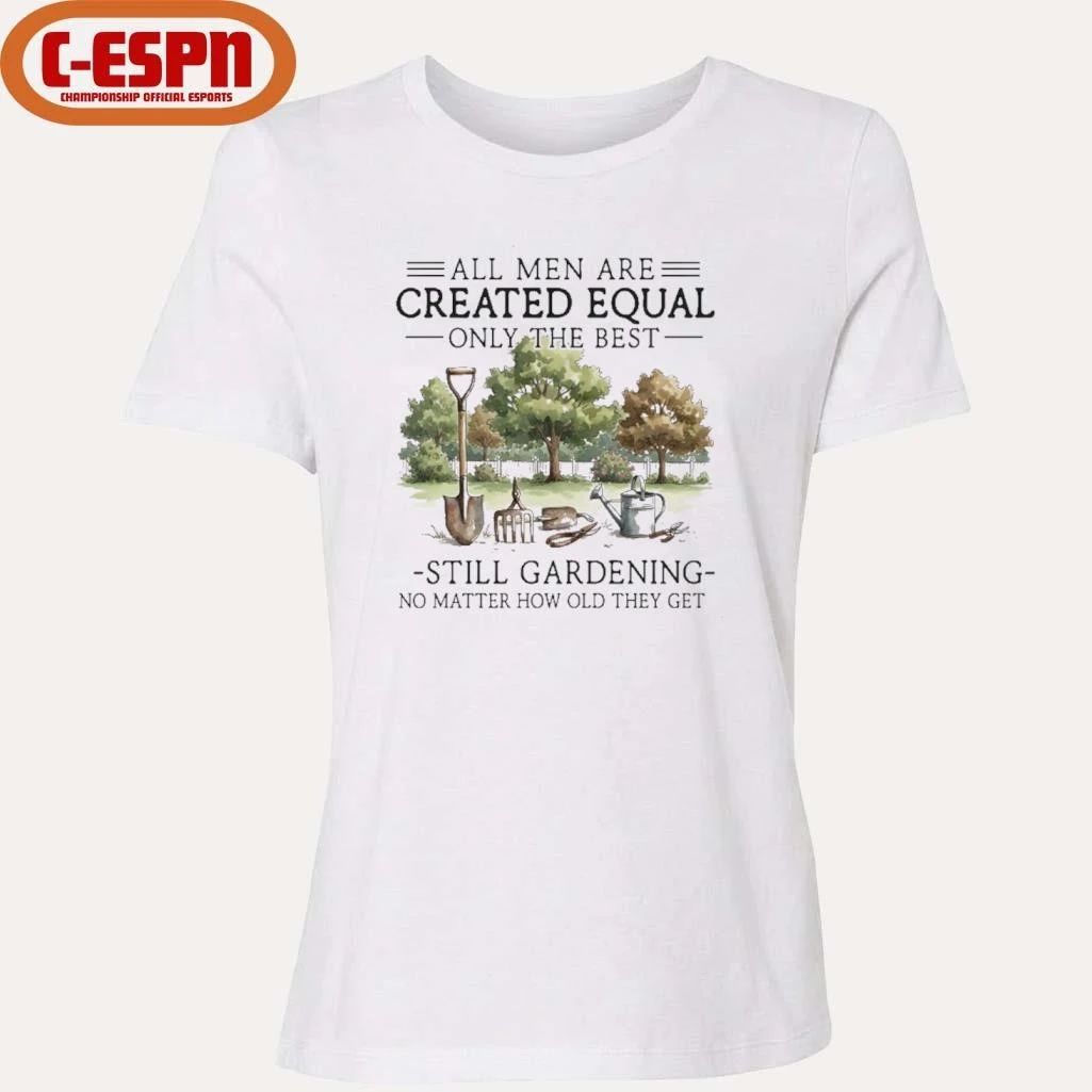 All Men Are Created Equal, Only The Best Still Gardening No Matter How Old They Get Shirt