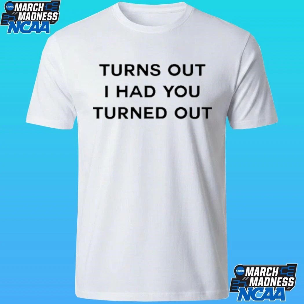 Turns Out I Had You Turned Out Shirt
