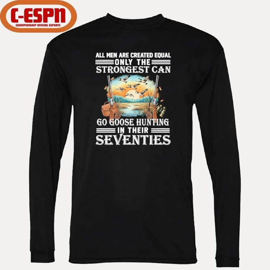 All Men Are Equal Only The Strongest Can Go Goose Hunting In Their Seventies Shirt