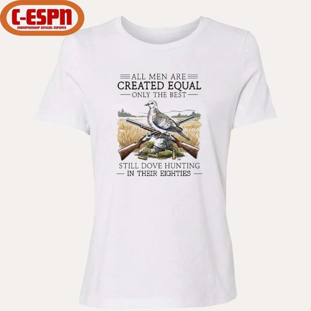 All Men Are Created Equal Only The Best Still Dove Hunting In Their Eighties Shirt