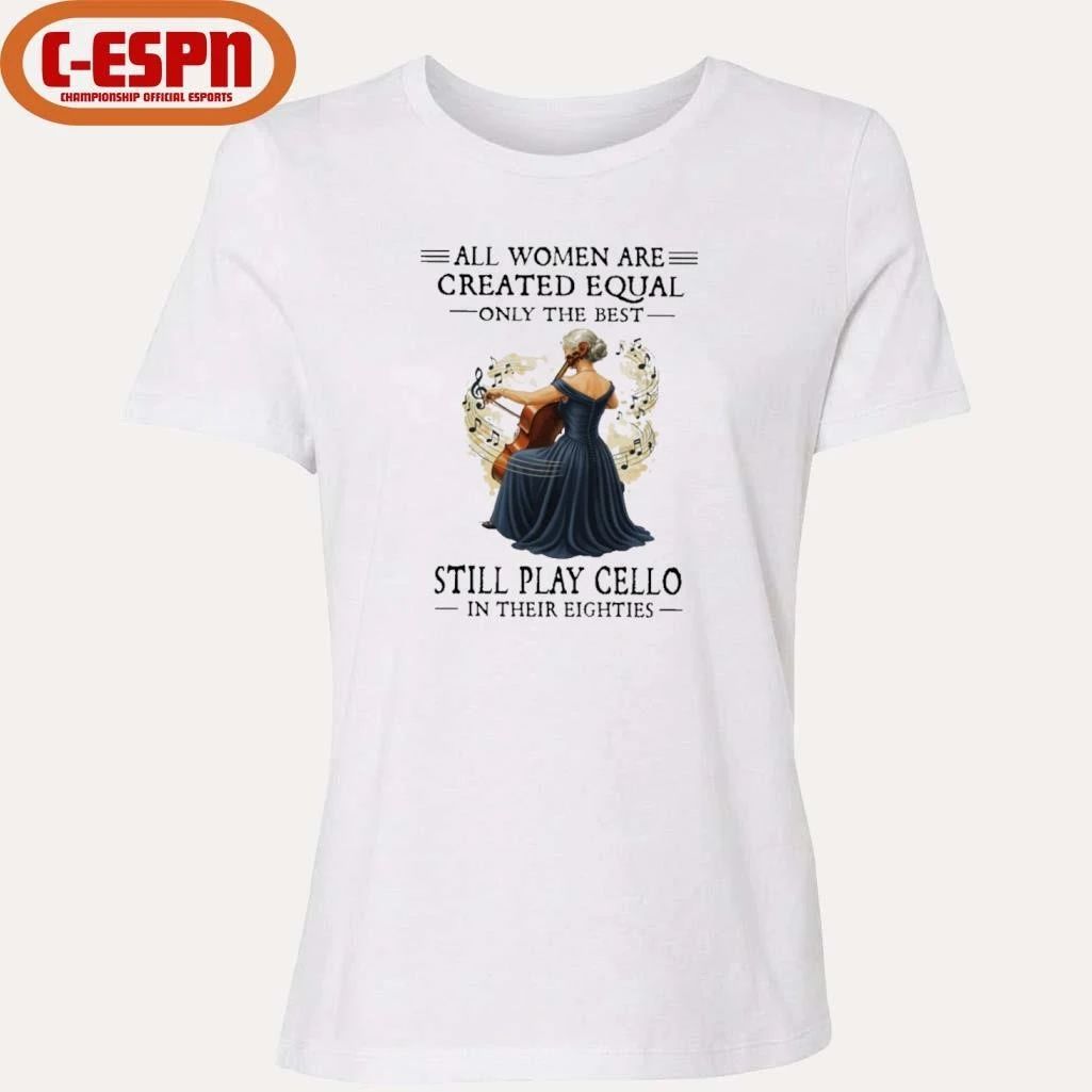 All Women Are Created Equal Only The Best Still Play Cello In Their Eighties shirt