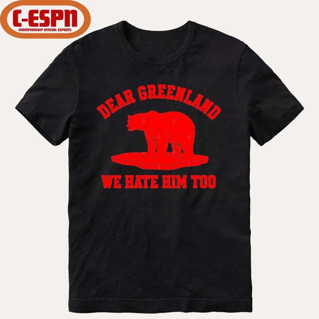 Dear Greenland We Hate Him Too T-Shirt