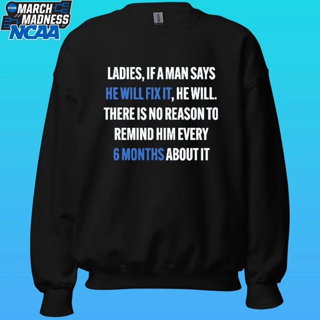 Ladies, If A Man Says He Will Fix It He Will There Is No Reason To Remind Him Every 6 Months About It Shirt