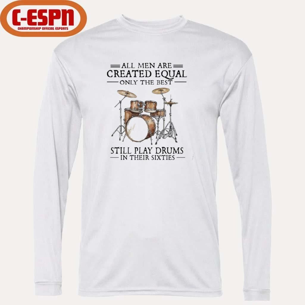 All Men Are Created Equal Only The Best Still Play Drums In Their 60s T-Shirt