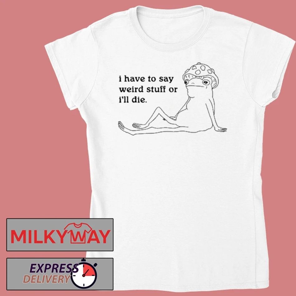 I Have To Say Weird Stuff T-Shirt