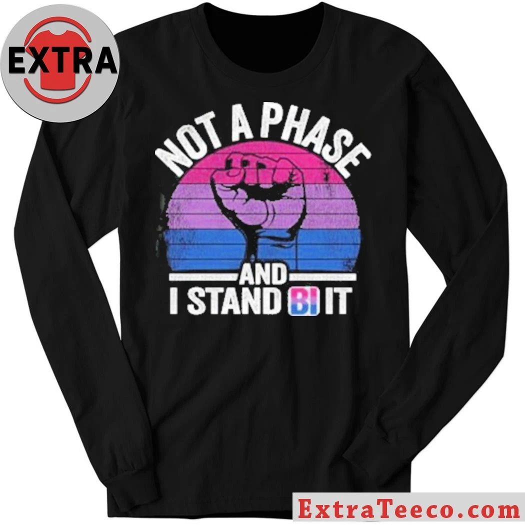 Not A Phase And I Stand Bi It Shirt