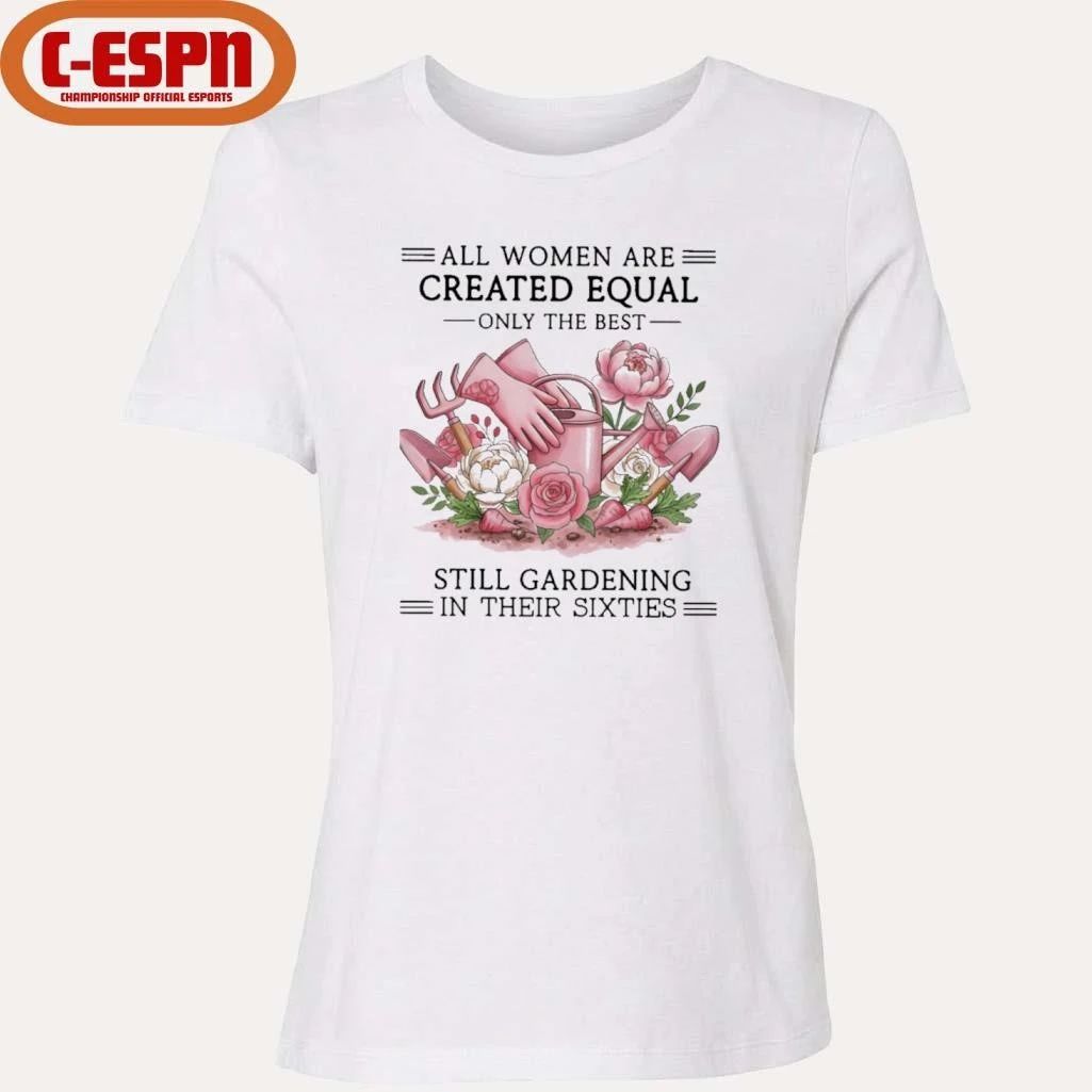 All Women Are Created Equal Only The Best Still Gardening In Their Sixties Shirt