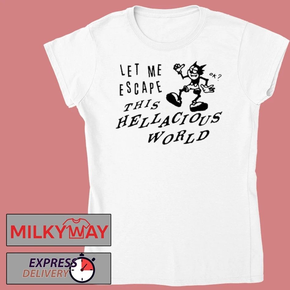 Let Me Escape This Hellacious World shirt