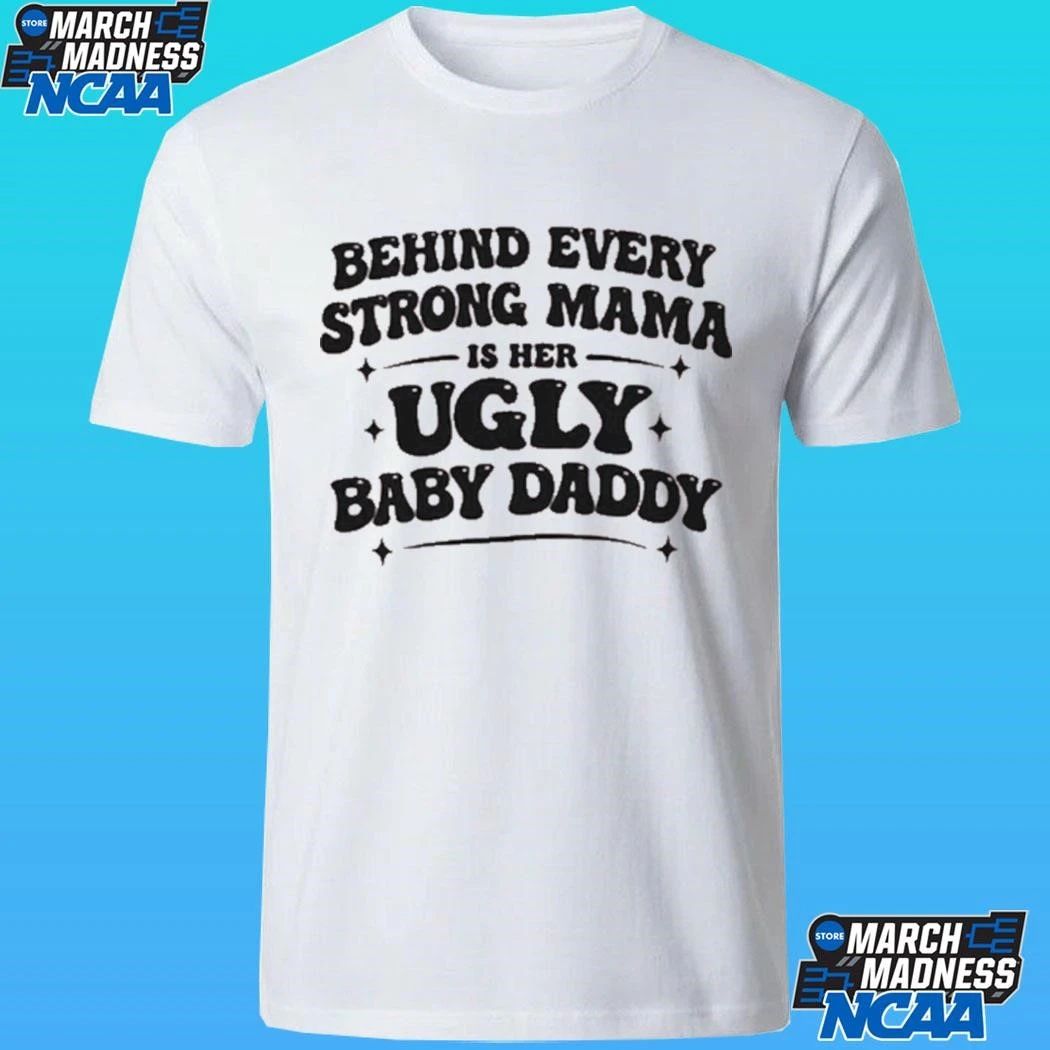 Behind Every Strong Mama Is Her Ugly Baby Daddy Shirt