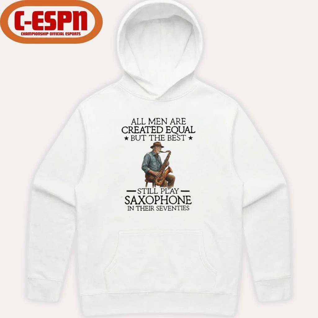 All Men Are Created Equal But The Best Still Play Saxophone In Their Seventies 2026 Shirt