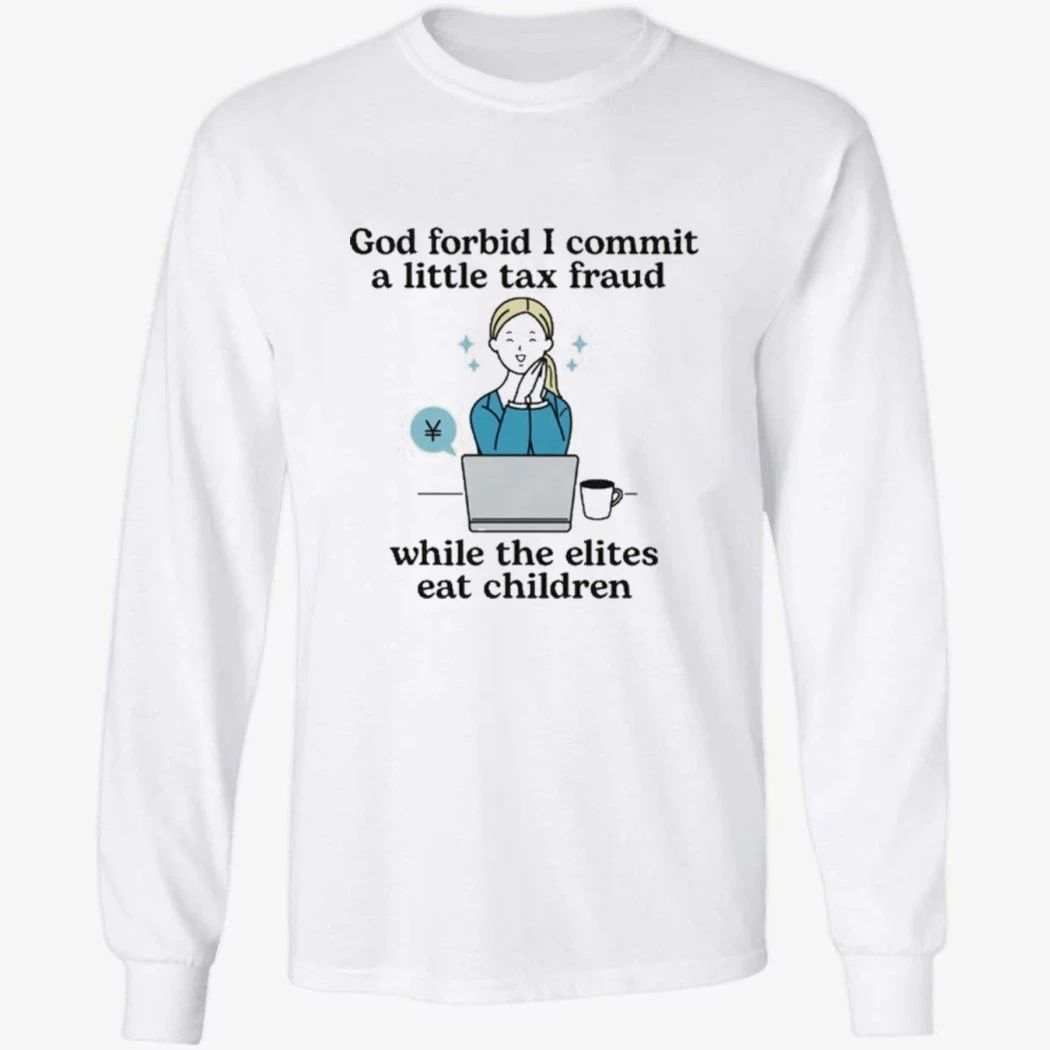 God Forbid I Commit A Little Tax Fraud While The Elites Eat Children Shirt
