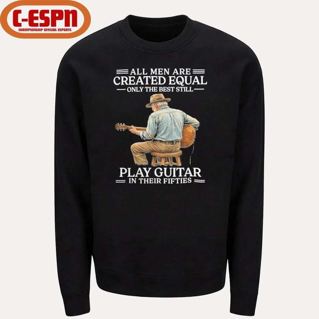 All Men are Created Equal Only The Best Still Play Guitar In Their Fifties Shirt