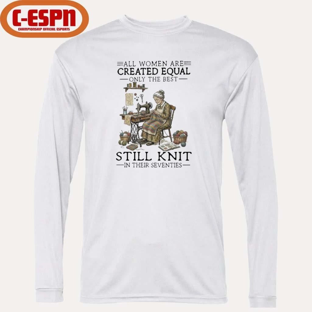 All Women Are Created Equal Only The Best Still Knit In Their Seventies Shirt