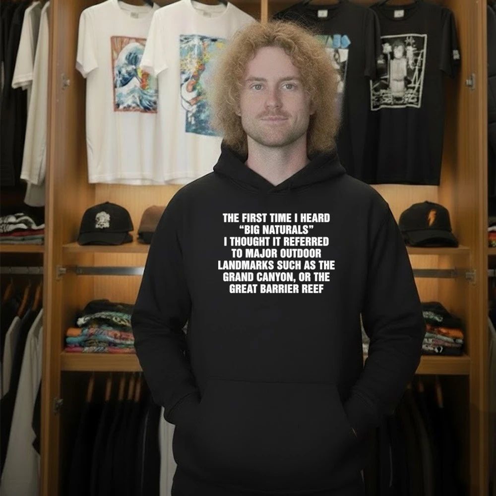 The First Time I Heard “Big Naturals” I Thought It Referred To Major Outdoor Landmarks Such As The Grand Canyon, Or The Great Barrier Reef Shirt