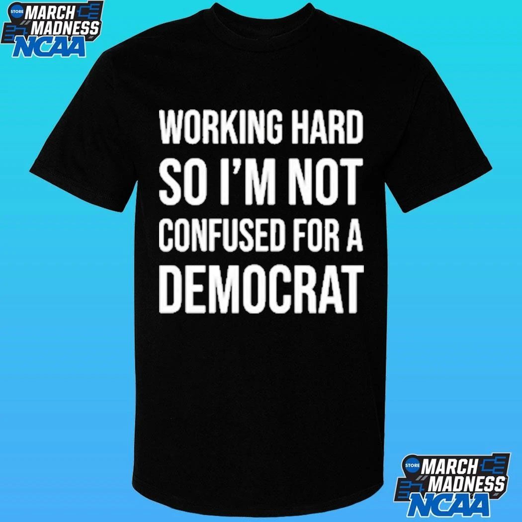 Working Hard So I’m Not Confused For A Democrat Shirt