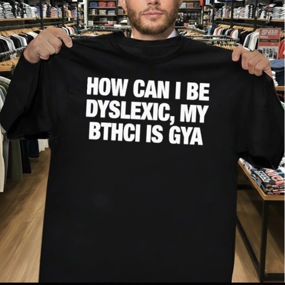 How Can I Be Dyslexic My Bthci Is Gya Shirt