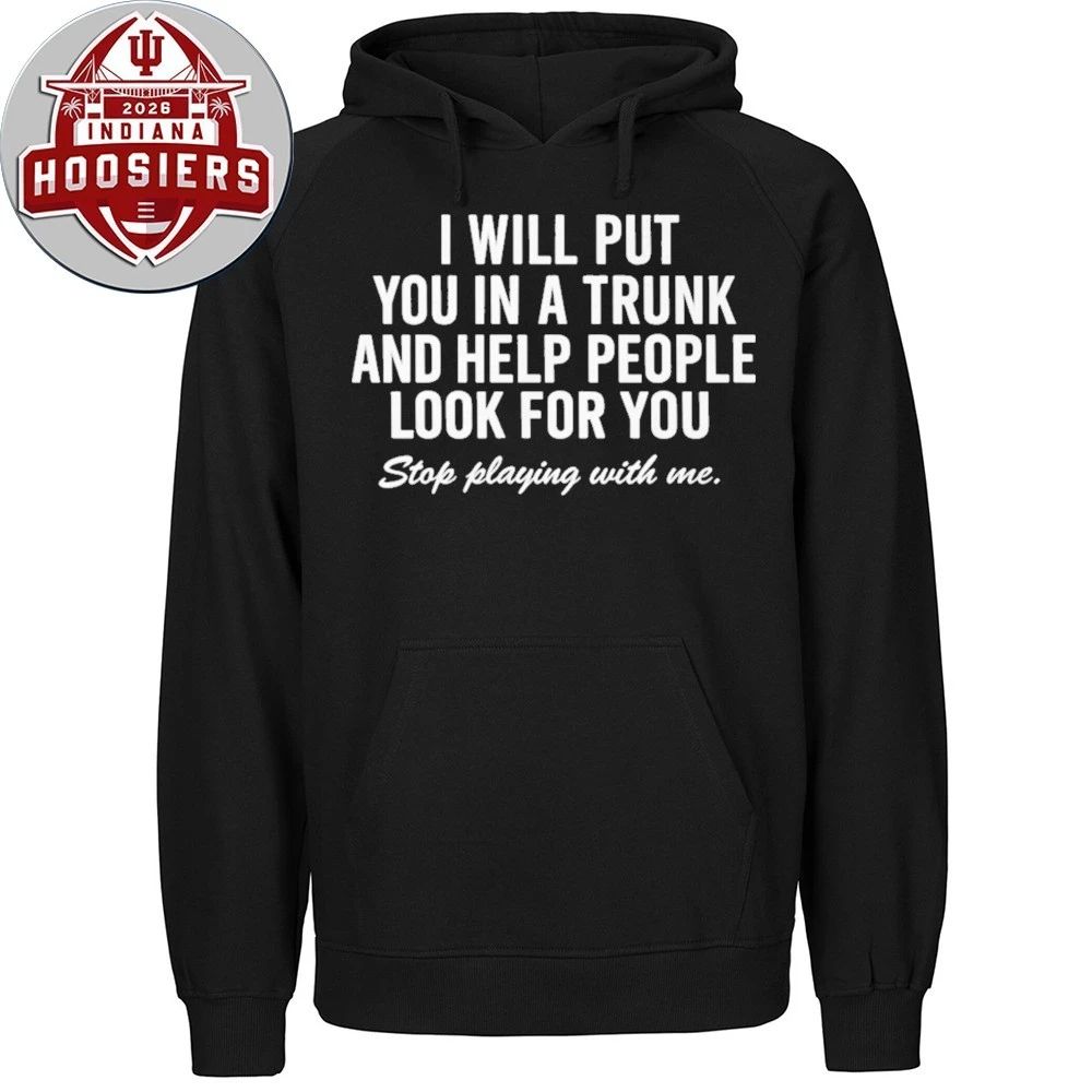 I Will Put You In A Trunk And Help People Look For You Stop Playing With Me 2026 Shirt