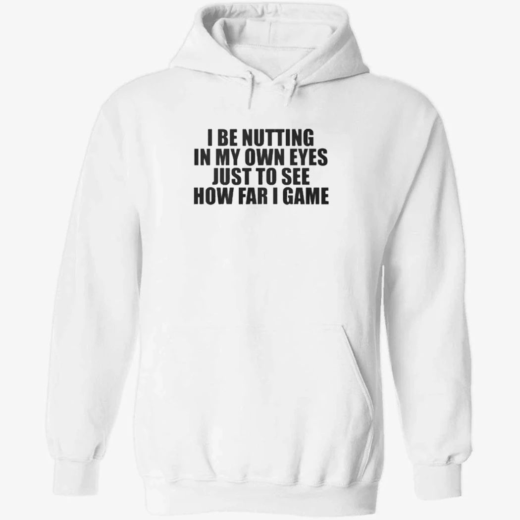 I Be Nutting In My Own Eyes Just To See How Far I Game T-Shirt
