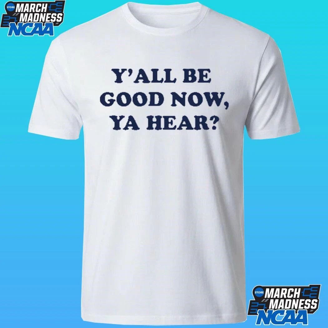 Y’all Be Good Now, Ya Hear Shirt