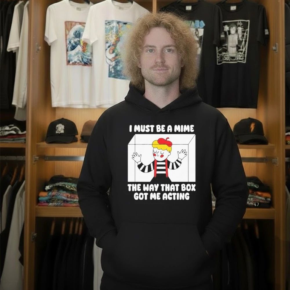 I Must Be A Mime The Way That Box Got Me Acting Shirt
