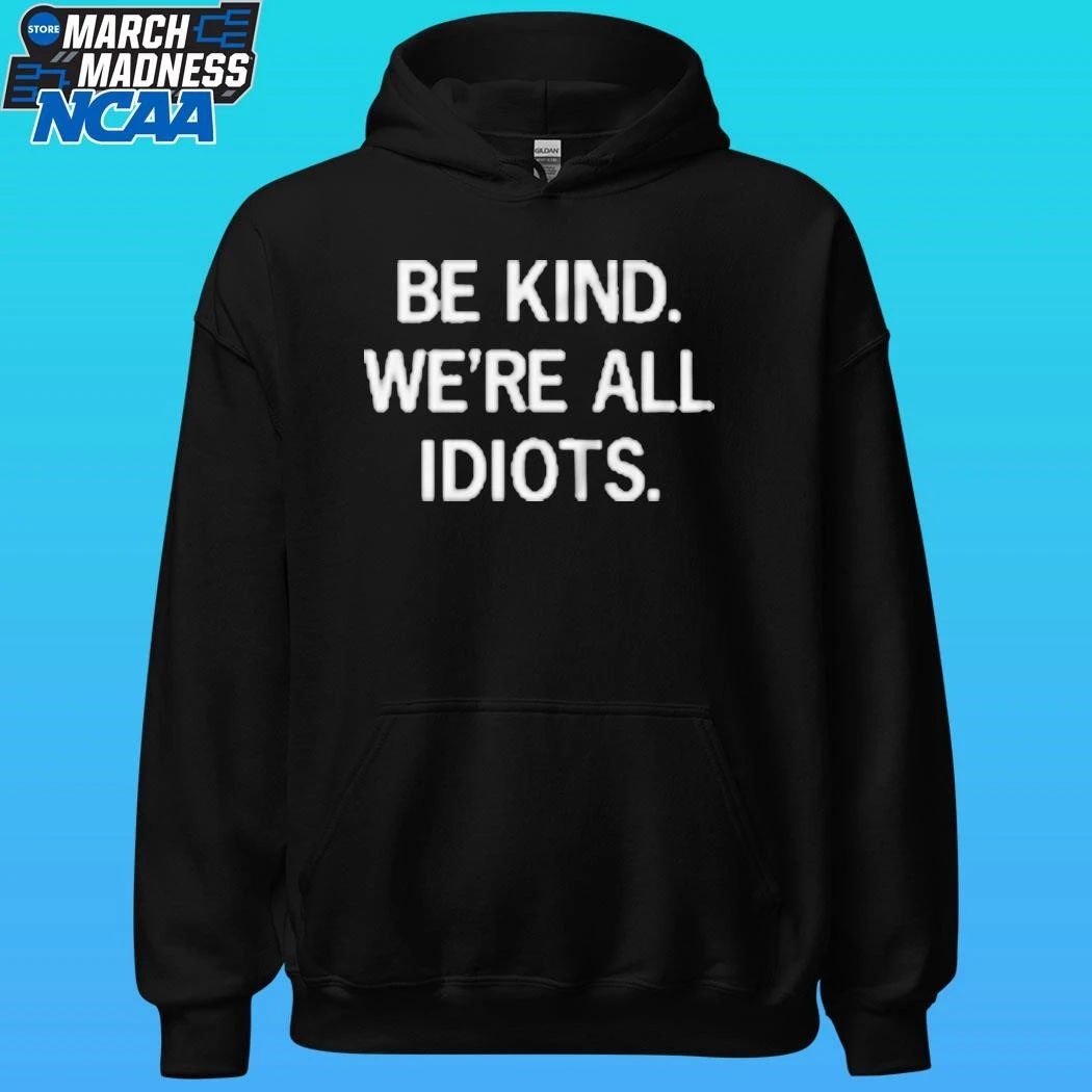 Be Kind We’re All Idiots Shirt