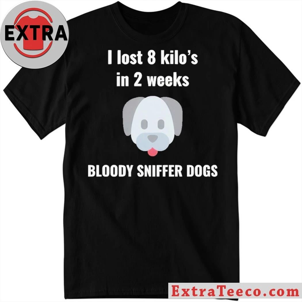 I Lost 8 kilos In 2 Weeks Bloody Sniffer Dogs Shirt