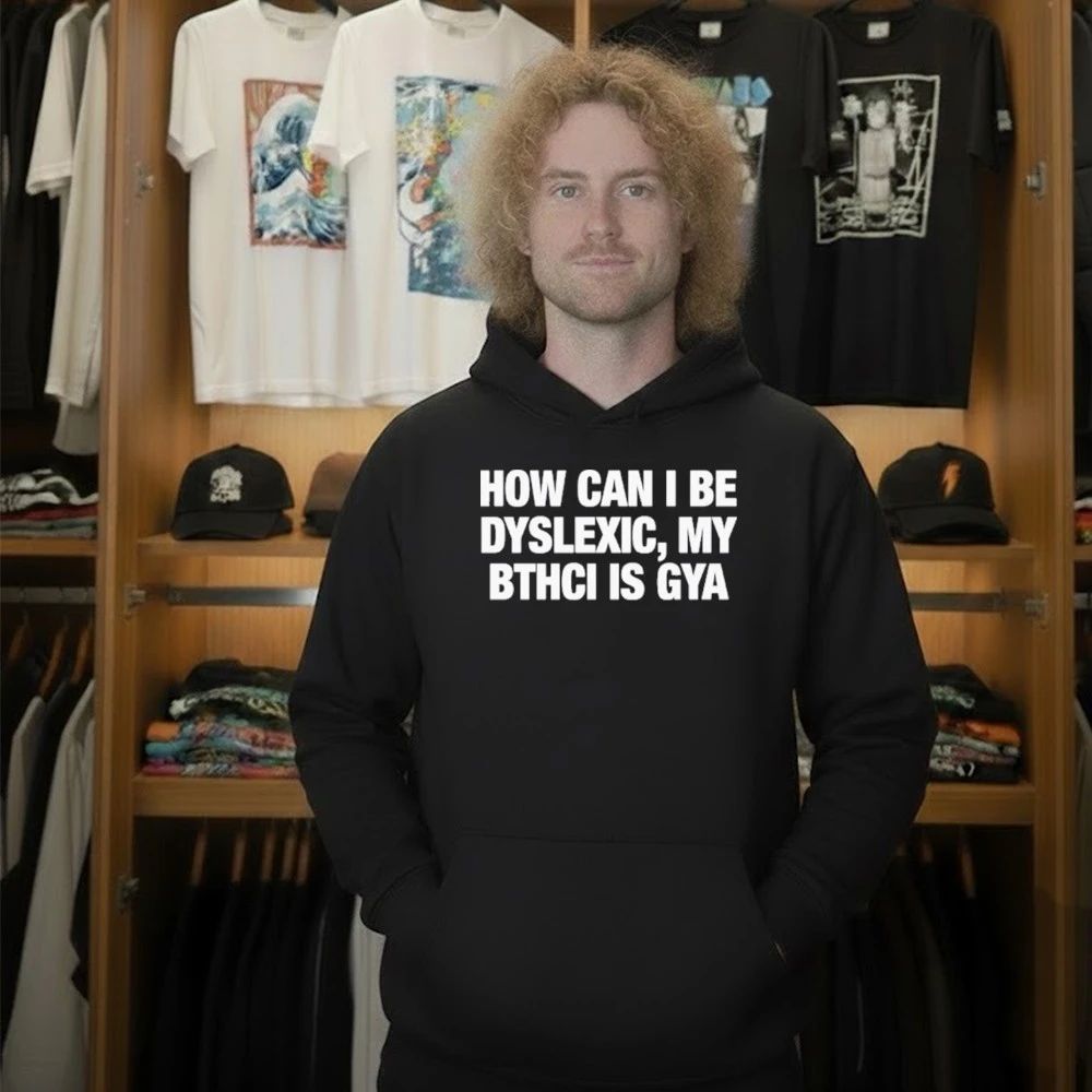 How Can I Be Dyslexic My Bthci Is Gya Shirt