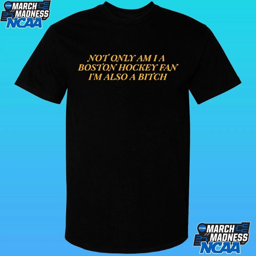 Not Only Am I A Boston Hockey Fan I’m Also A Bitch Shirt