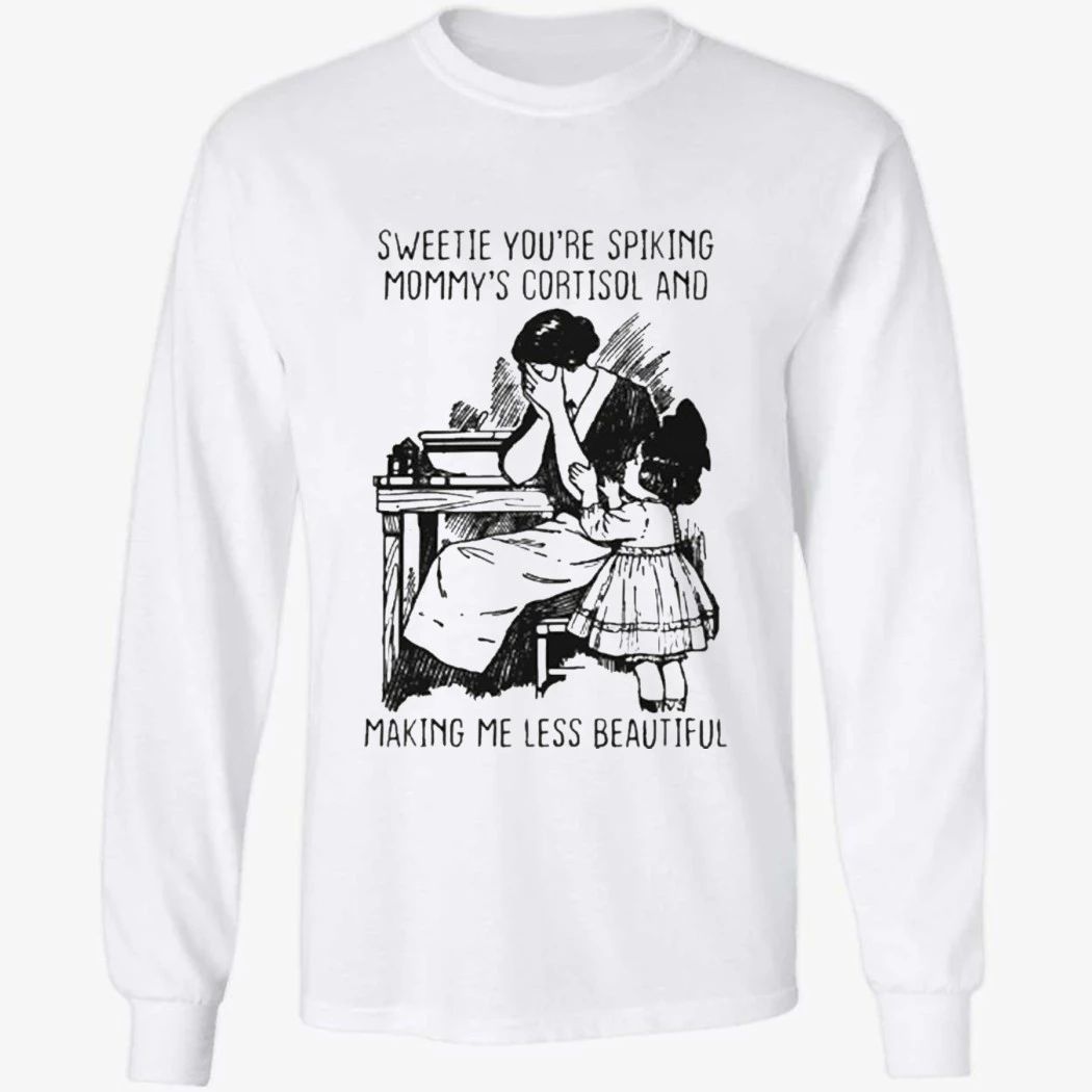 Sweetie You’re Spiking Mommy’s Cortisol And Making Me Less Beautiful Shirt