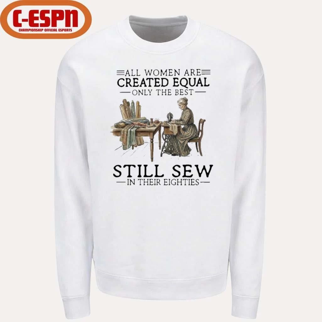 All Women Are Created Equal Only The Best Still Sew In Their Eighties Shirt