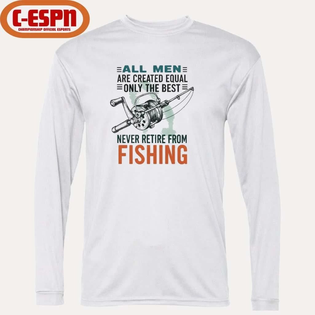 All Men Are Created Equal Only The Best Never Retire From Fishing Shirt