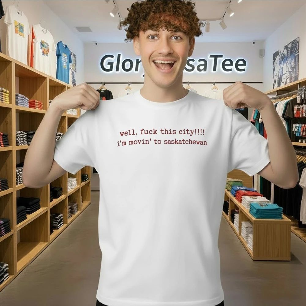 Well Fuck This City I’m Movin To Saskatchewan Shirt