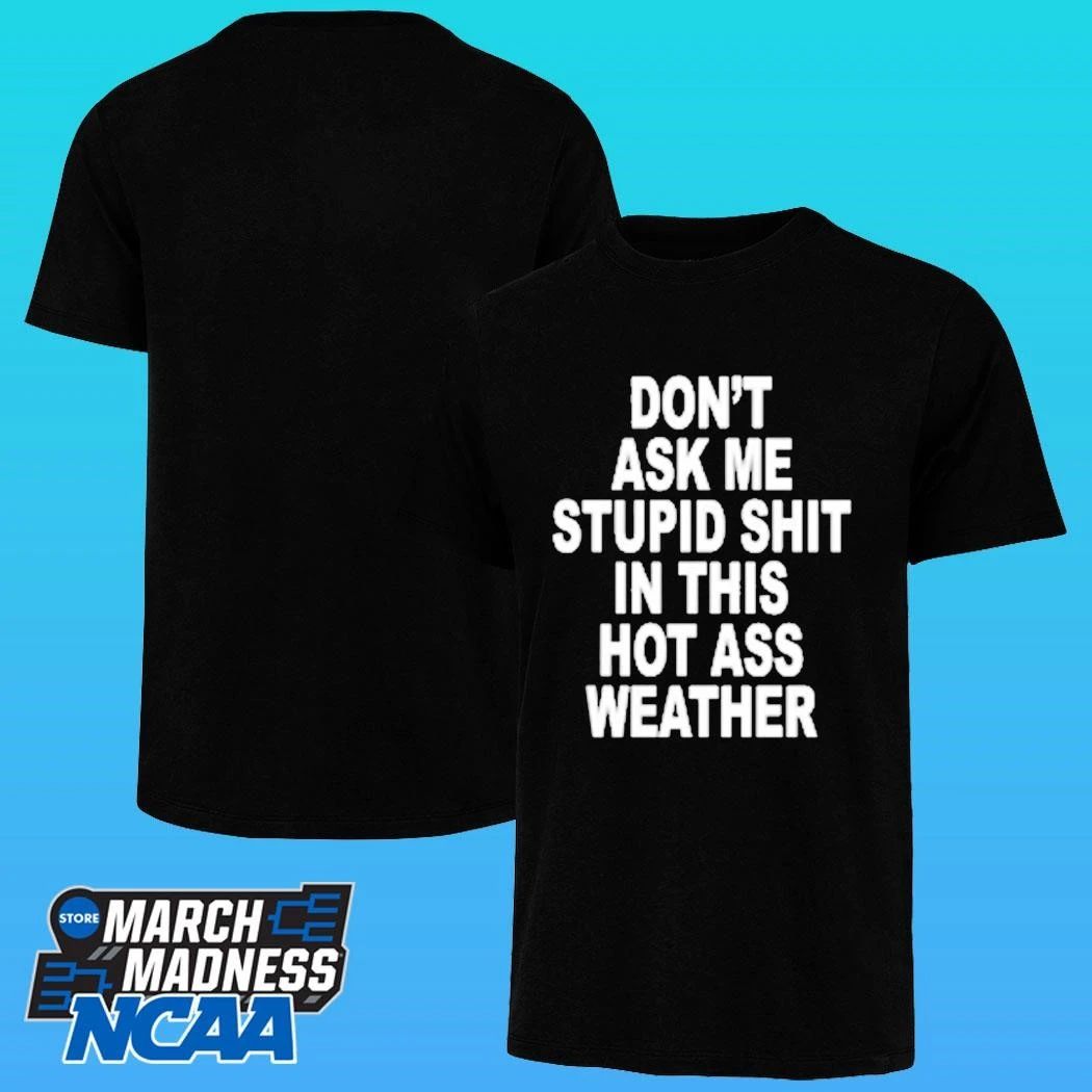Don’t Ask Me Stupid Shit In This Hot Ass Weather Shirt